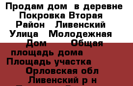 Продам дом  в деревне Покровка Вторая › Район ­ Ливенский › Улица ­ Молодежная › Дом ­ 4 › Общая площадь дома ­ 1 964 › Площадь участка ­ 1 900 - Орловская обл., Ливенский р-н, Покровка Вторая д. Недвижимость » Дома, коттеджи, дачи продажа   . Орловская обл.